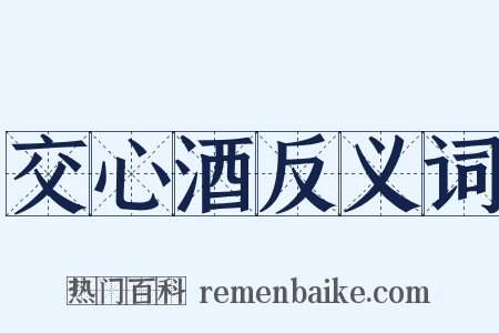 交心酒反义词是什么意思的图片